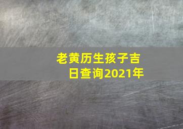 老黄历生孩子吉日查询2021年