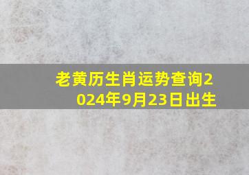 老黄历生肖运势查询2024年9月23日出生