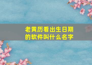 老黄历看出生日期的软件叫什么名字