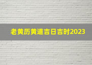 老黄历黄道吉日吉时2023