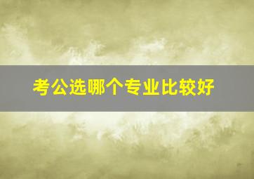 考公选哪个专业比较好