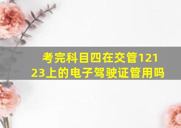 考完科目四在交管12123上的电子驾驶证管用吗