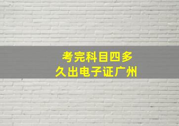 考完科目四多久出电子证广州