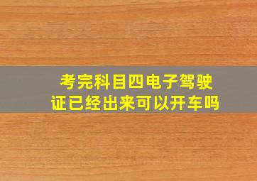 考完科目四电子驾驶证已经出来可以开车吗