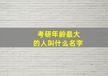 考研年龄最大的人叫什么名字