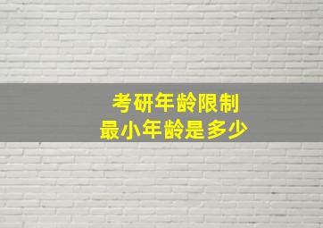 考研年龄限制最小年龄是多少