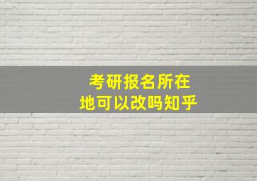 考研报名所在地可以改吗知乎