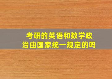 考研的英语和数学政治由国家统一规定的吗