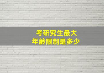 考研究生最大年龄限制是多少