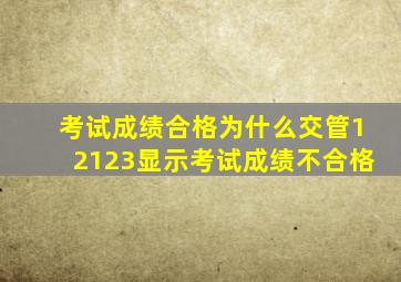 考试成绩合格为什么交管12123显示考试成绩不合格