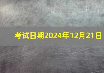 考试日期2024年12月21日