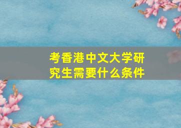 考香港中文大学研究生需要什么条件