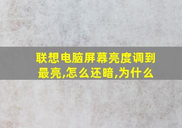 联想电脑屏幕亮度调到最亮,怎么还暗,为什么