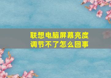 联想电脑屏幕亮度调节不了怎么回事