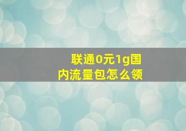 联通0元1g国内流量包怎么领