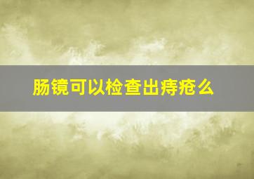 肠镜可以检查出痔疮么