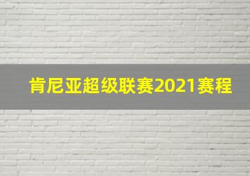 肯尼亚超级联赛2021赛程