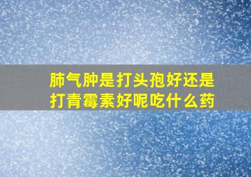 肺气肿是打头孢好还是打青霉素好呢吃什么药