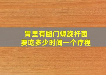 胃里有幽门螺旋杆菌要吃多少时间一个疗程