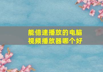 能倍速播放的电脑视频播放器哪个好