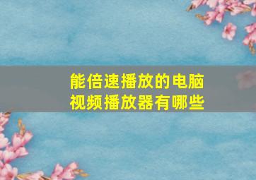 能倍速播放的电脑视频播放器有哪些