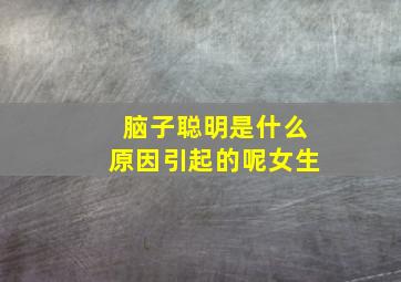 脑子聪明是什么原因引起的呢女生