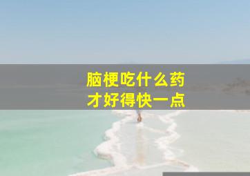 脑梗吃什么药才好得快一点