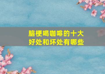 脑梗喝咖啡的十大好处和坏处有哪些