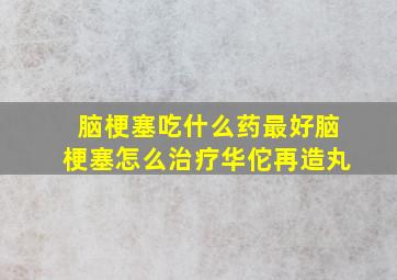 脑梗塞吃什么药最好脑梗塞怎么治疗华佗再造丸