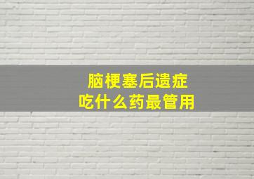 脑梗塞后遗症吃什么药最管用