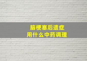 脑梗塞后遗症用什么中药调理