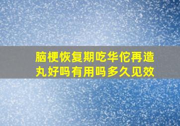 脑梗恢复期吃华佗再造丸好吗有用吗多久见效