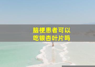 脑梗患者可以吃银杏叶片吗