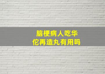 脑梗病人吃华佗再造丸有用吗