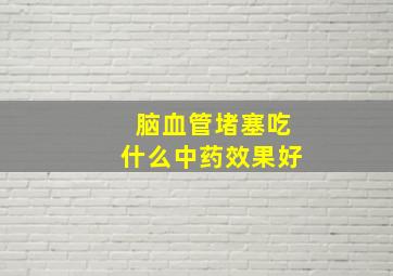 脑血管堵塞吃什么中药效果好