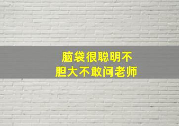 脑袋很聪明不胆大不敢问老师