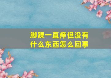 脚踝一直痒但没有什么东西怎么回事