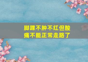 脚踝不肿不红但酸痛不能正常走路了