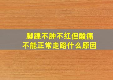 脚踝不肿不红但酸痛不能正常走路什么原因