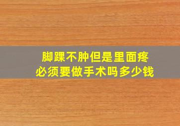 脚踝不肿但是里面疼必须要做手术吗多少钱