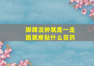 脚踝没肿就是一走路就疼贴什么膏药