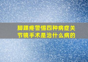 脚踝疼警惕四种病症关节镜手术是治什么病的