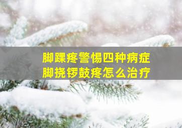 脚踝疼警惕四种病症脚挠锣鼓疼怎么治疗