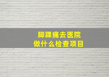 脚踝痛去医院做什么检查项目