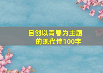 自创以青春为主题的现代诗100字