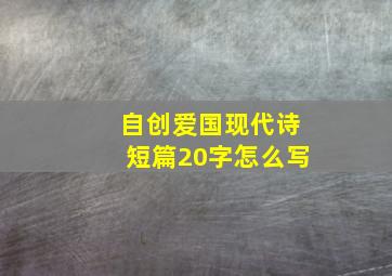 自创爱国现代诗短篇20字怎么写