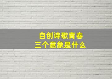 自创诗歌青春三个意象是什么