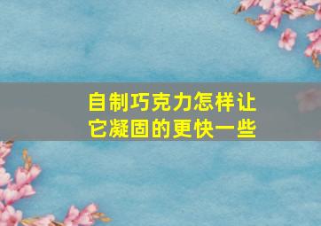 自制巧克力怎样让它凝固的更快一些