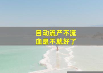 自动流产不流血是不就好了