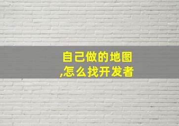 自己做的地图,怎么找开发者